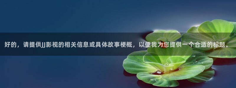 麦田影视官网：好的，请提供JJ影视的相关信息或具体故事梗概，以便我为您提供一个合适的标题。