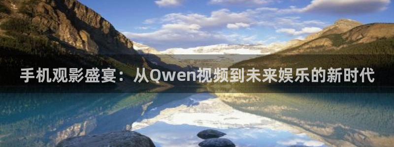 麦田映像官网：手机观影盛宴：从Qwen视频到未来娱乐的新时代